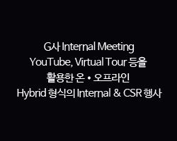 G사 Internal Meeting / YouTube, Virtual Tour 등을 활용한 온•오프라인 Hybrid 형식의 Internal & CSR 행사