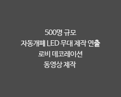 500명 규모 / 자동개폐 LED 무대 제작 연출 / 로비 데코레이션 / 동영상 제작