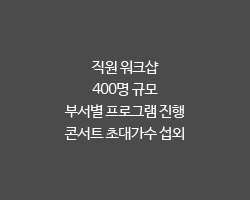 직원 워크샵 / 400명 규모 / 부서별 프로그램 진행 / 콘서트 초대가수 섭외