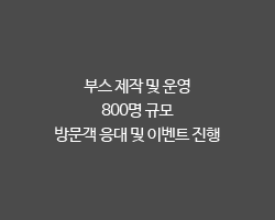 부스 제작 및 운영 / 800명 규모 / 방문객 응대 및 이벤트 진행